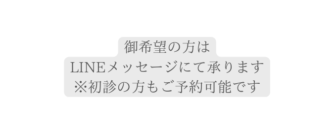 御希望の方は LINEメッセージにて承ります 初診の方もご予約可能です