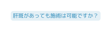 肝斑があっても施術は可能ですか